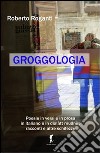 Groggologia libro di Roganti Roberto