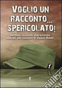 Voglio un racconto... spericolato! Ventisei racconti liberamente ispirati alle canzoni di Vasco Rossi libro