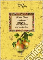 Facciamoci una pera! Il frutto più duttile per l'uso in cucina. Dagli antipasti ai dolci, dai succhi alle conserve