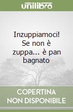 Inzuppiamoci! Se non è zuppa... è pan bagnato libro