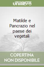 Matilde e Pancrazio nel paese dei vegetali libro