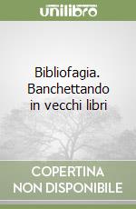 Bibliofagia. Banchettando in vecchi libri libro