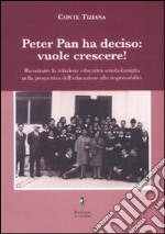 Peter Pan ha deciso: vuole crescere! Ricostruire la relazione educativa scuola-famiglia nella prospettiva dell'educazione alla responsabilità. libro