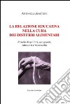 La relazione educativa nella cura dei disturbi alimentari. Il ruolo di genitori, insegnanti, educatori e mass media libro di Bastone Antonella