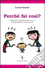 Perché fai così? Comprendere i comportamenti provocatori del proprio figlio per crescere insieme