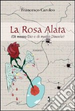 La rosa alata. Di mezzo Dio e di mezzo diavolo libro