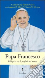 Papa Francesco. Pellegrino tra le periferie del mondo libro