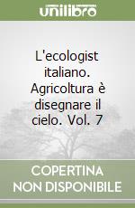 L'ecologist italiano. Agricoltura è disegnare il cielo. Vol. 7 libro