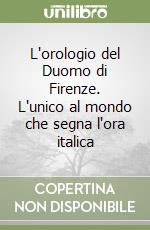 L'orologio del Duomo di Firenze. L'unico al mondo che segna l'ora italica libro