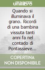 Quando si illuminava il grano. Ricordi di una bambina vissuta tanti anni fa nel contado di Pontassieve (1930-1960)