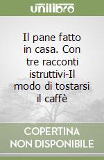 Il pane fatto in casa. Con tre racconti istruttivi-Il modo di tostarsi il caffè libro