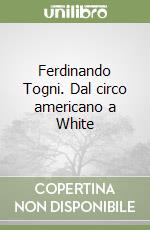 Ferdinando Togni. Dal circo americano a White libro