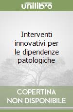 Interventi innovativi per le dipendenze patologiche libro