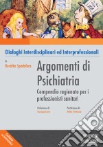 Argomenti di psichiatria. Compendio ragionato per i professionisti sanitari e gli studenti. Dialoghi interdisciplinari ed interprofessionali