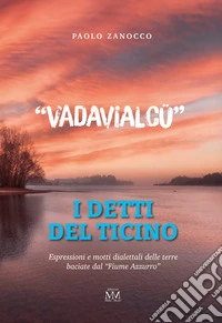 «Vadavialcü». I detti del Ticino. Espressioni e motti dialettali delle terre baciate dal Fiume Azzurro libro