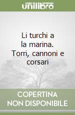 Li turchi a la marina. Torri, cannoni e corsari libro