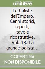 Le baliste dell'Impero. Cenni storici, reperti, tavole ricostruttive. Vol. 18: La grande balista palintona di Hatra