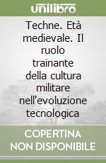 Techne. Età medievale. Il ruolo trainante della cultura militare nell'evoluzione tecnologica libro