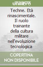 Techne. Età rinascimentale. Il ruolo trainante della cultura militare nell'evoluzione tecnologica libro