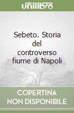 Sebeto. Storia del controverso fiume di Napoli