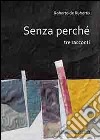 Senza perché. Tre racconti libro