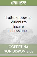 Tutte le poesie. Visioni tra lirica e riflessione libro