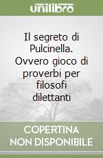 Il segreto di Pulcinella. Ovvero gioco di proverbi per filosofi dilettanti libro