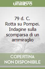 79 d. C. Rotta su Pompei. Indagine sulla scomparsa di un ammiraglio libro