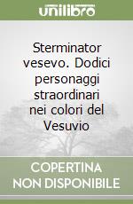 Sterminator vesevo. Dodici personaggi straordinari nei colori del Vesuvio libro