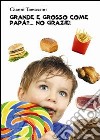 Grande e grosso come papà?... No grazie! Manuale di educazione alimentare per i ragazzi, affinchè con il loro comportamento, siano d'esempio ai genitori libro