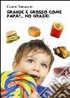 Grande e grosso come papà?... No grazie! Manuale di educazione alimentare per i ragazzi, affinchè con il loro comportamento, siano d'esempio ai genitori libro di Tomassini Gianni