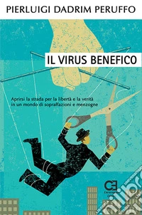Il virus benefico. Aprirsi la strada per la libertà e la verità in un mondo di sopraffazioni e menzogne libro