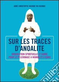 Sur le traces d'anoalite. Orientation spirituelle et guide pour le pelerinage a Wamba ed a Isiro libro