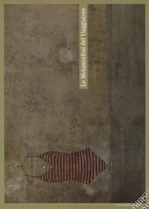 Le metamorfosi del viaggiatore. Stati mentali, onirici e reali del partire e del tornare. Catalogo della mostra (Milano, 19 ottobre-1 dicembre 2012). Ediz. illustrata