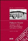 Palazzo Mayer. Immagini e storia di un casato borghese nell'Abruzzo dell'800 libro