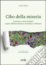 Cibo della miseria. Latirismo e altre malattie legate all'alimentazione contadina in Abruzzo libro