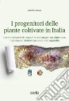 I progenitori delle piante coltivate in Italia. I parenti selvatici dei vegetali in coltura per uso alimentare, il processo di domesticazione e la salvaguardia libro