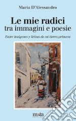 Le mie radici. Tra immagini e poesie-Entre imágenes y líricas de mi tierra primera. Ediz. bilingue libro