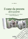 Il cane da pecora abruzzese. Storia antica e recente, attitudine al lavoro e ruolo nella pastorizia libro