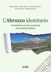 L'Abruzzo identitario. L'arrosticino tra rito ancestrale ed economia globale libro