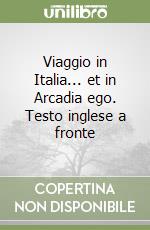 Viaggio in Italia... et in Arcadia ego. Testo inglese a fronte