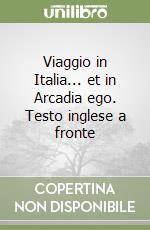 Viaggio in Italia... et in Arcadia ego. Testo inglese a fronte libro