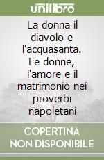 La donna il diavolo e l'acquasanta. Le donne, l'amore e il matrimonio nei proverbi napoletani libro