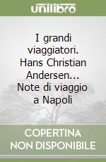 I grandi viaggiatori. Hans Christian Andersen... Note di viaggio a Napoli libro