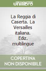 La Reggia di Caserta. La Versailles italiana. Ediz. multilingue libro