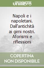 Napoli e i napoletani. Dall'antichità ai girni nostri. Aforismi e riflessioni libro