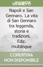 Napoli e San Gennaro. La vita di San Gennaro tra leggenda, storia e tradizioni. Ediz. multilingue libro