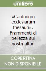 «Canturium ecclesiarum thesauri». Frammenti di bellezza sui nostri altari