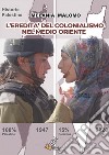 L'eredità del colonialismo nel Medio Oriente. Come le potenze imperialiste hanno plasmato il panorama mediorientale libro