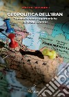Geopolitica dell'Iran. Tensioni e teorie egemoniche in Medio Oriente libro